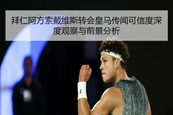 拜仁阿方索戴维斯转会皇马传闻可信度深度观察与前景分析