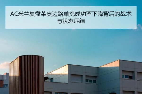 AC米兰复盘莱奥边路单挑成功率下降背后的战术与状态症结