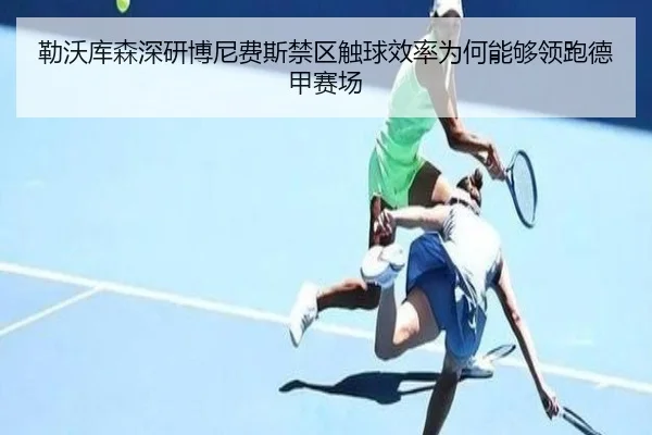 勒沃库森深研博尼费斯禁区触球效率为何能够领跑德甲赛场