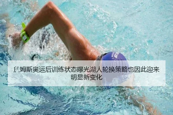 詹姆斯奥运后训练状态曝光湖人轮换策略也因此迎来明显新变化